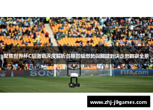 聚焦世界杯C組激戰深度解析各隊晉級形勢與關鍵對決走勢觀察全景 聚焦世界杯C組激戰深度解析各隊晉級形勢與關鍵對決走勢觀察全景