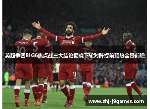 英超争四BIG6焦点战三大结论揭晓下轮对阵提前预热全景前瞻 英超争四BIG6焦点战三大结论揭晓下轮对阵提前预热全景前瞻