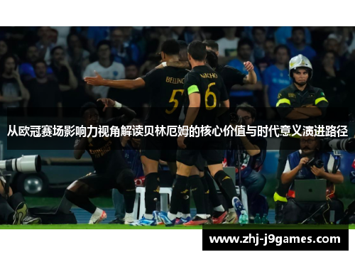 从欧冠赛场影响力视角解读贝林厄姆的核心价值与时代意义演进路径 从欧冠赛场影响力视角解读贝林厄姆的核心价值与时代意义演进路径