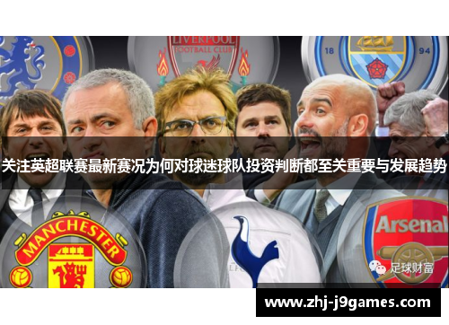 关注英超联赛最新赛况为何对球迷球队投资判断都至关重要与发展趋势 关注英超联赛最新赛况为何对球迷球队投资判断都至关重要与发展趋势