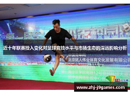 近十年联赛投入变化对足球竞技水平与市场生态的深远影响分析 近十年联赛投入变化对足球竞技水平与市场生态的深远影响分析