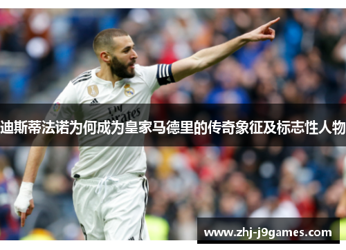 迪斯蒂法诺为何成为皇家马德里的传奇象征及标志性人物