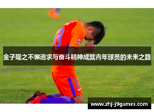 金子隆之不懈追求与奋斗精神成就青年球员的未来之路
