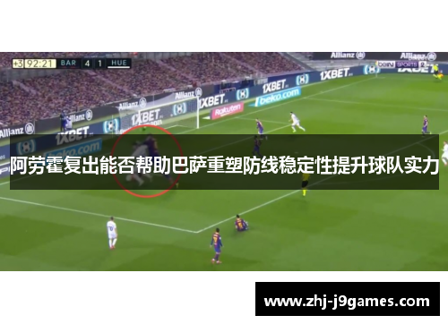 阿劳霍复出能否帮助巴萨重塑防线稳定性提升球队实力 阿劳霍复出能否帮助巴萨重塑防线稳定性提升球队实力
