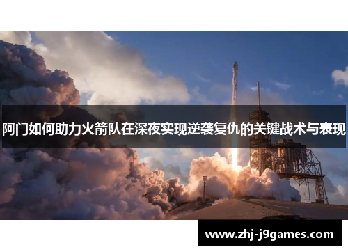 阿门如何助力火箭队在深夜实现逆袭复仇的关键战术与表现 阿门如何助力火箭队在深夜实现逆袭复仇的关键战术与表现