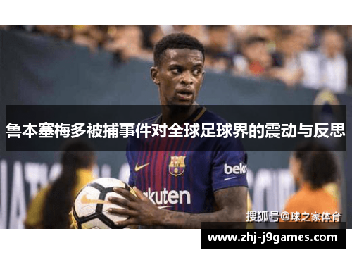 鲁本塞梅多被捕事件对全球足球界的震动与反思