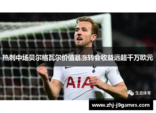 热刺中场贝尔格瓦尔价值暴涨转会收益远超千万欧元 热刺中场贝尔格瓦尔价值暴涨转会收益远超千万欧元