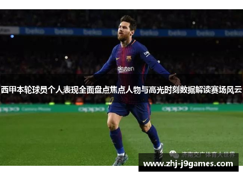 西甲本轮球员个人表现全面盘点焦点人物与高光时刻数据解读赛场风云 西甲本轮球员个人表现全面盘点焦点人物与高光时刻数据解读赛场风云