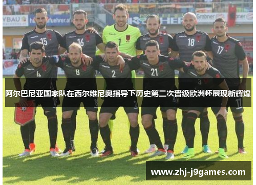 阿尔巴尼亚国家队在西尔维尼奥指导下历史第二次晋级欧洲杯展现新辉煌