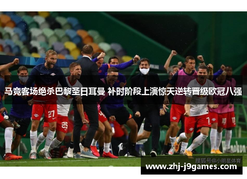 马竞客场绝杀巴黎圣日耳曼 补时阶段上演惊天逆转晋级欧冠八强