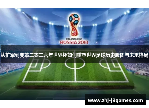 从扩军到变革二零二六年世界杯如何重塑世界足球历史版图与未来格局 从扩军到变革二零二六年世界杯如何重塑世界足球历史版图与未来格局