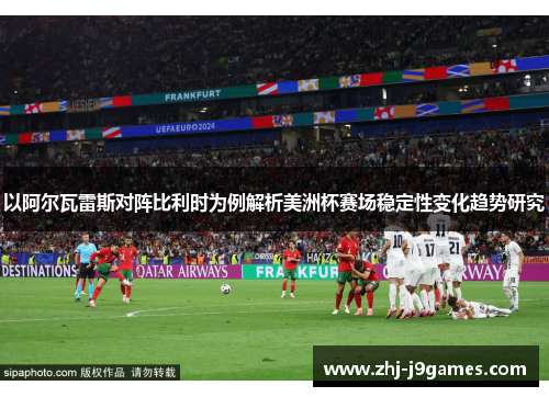 以阿尔瓦雷斯对阵比利时为例解析美洲杯赛场稳定性变化趋势研究 以阿尔瓦雷斯对阵比利时为例解析美洲杯赛场稳定性变化趋势研究