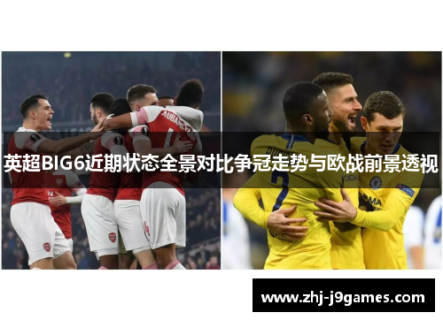 英超BIG6近期状态全景对比争冠走势与欧战前景透视 英超BIG6近期状态全景对比争冠走势与欧战前景透视