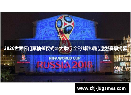 2026世界杯门票抽签仪式盛大举行 全球球迷期待激烈赛事揭幕