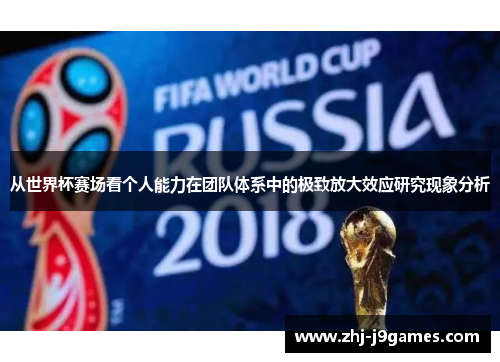 从世界杯赛场看个人能力在团队体系中的极致放大效应研究现象分析 从世界杯赛场看个人能力在团队体系中的极致放大效应研究现象分析