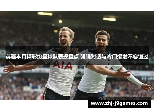 英超本月精彩纷呈球队表现盘点 强强对话与冷门爆发不容错过