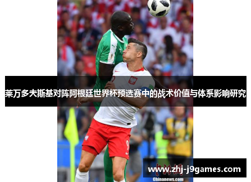 莱万多夫斯基对阵阿根廷世界杯预选赛中的战术价值与体系影响研究 莱万多夫斯基对阵阿根廷世界杯预选赛中的战术价值与体系影响研究