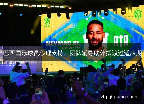巴西国际球员心理支持,团队辅导助外援渡过适应期 巴西国际球员心理支持,团队辅导助外援渡过适应期