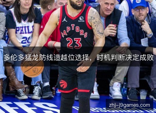 多伦多猛龙防线造越位选择,时机判断决定成败 多伦多猛龙防线造越位选择,时机判断决定成败