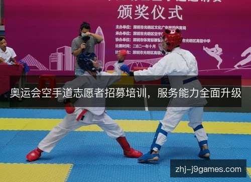 奥运会空手道志愿者招募培训,服务能力全面升级 奥运会空手道志愿者招募培训,服务能力全面升级